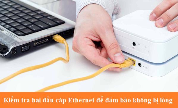 Kiểm tra hai đầu cáp Ethernet để đảm bảo không bị lỏng