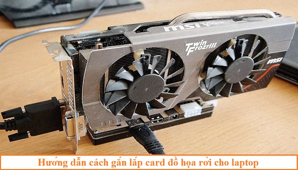 Hướng dẫn cách gắn lắp card đồ họa rời cho laptop