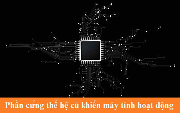 Phần cứng thế hệ cũ khiến máy tính hoạt động