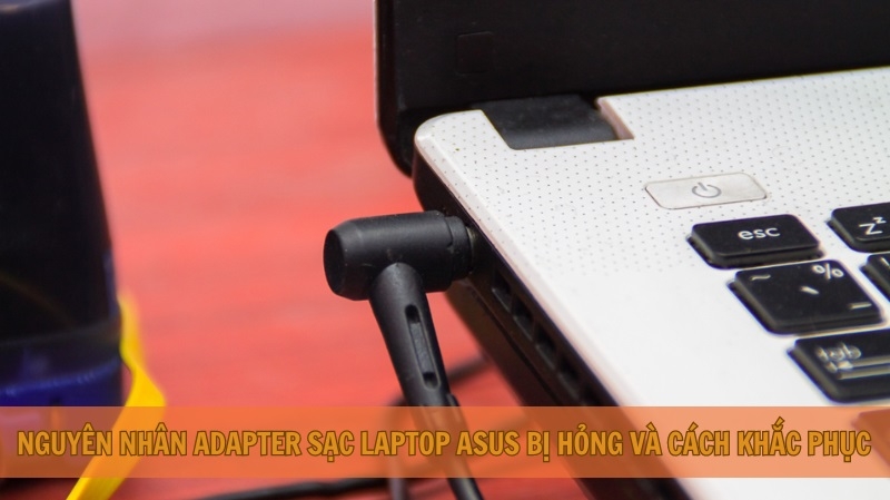 Nguyên nhân Adapter sạc laptop Asus bị hỏng và cách khắc phục