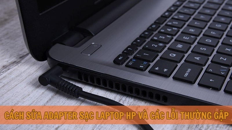 Cách sửa Adapter sạc laptop HP và các lỗi thường gặp