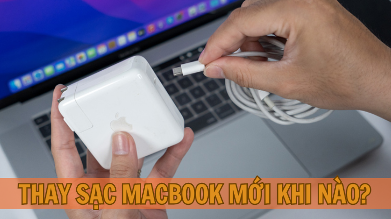 Thay sạc Macbook mới khi nào? Thay sạc Macbook mới khi nào?