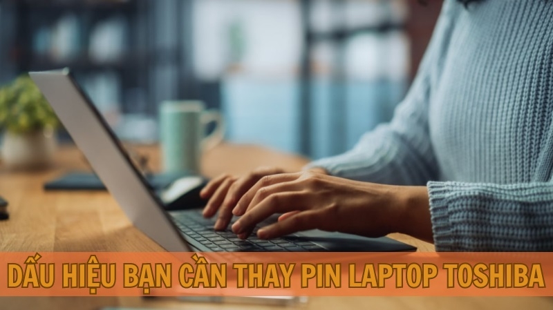 Dấu hiệu bạn cần thay pin laptop Toshiba Dấu hiệu bạn cần thay pin laptop Toshiba