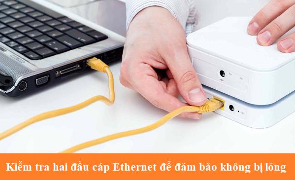 Kiểm tra hai đầu cáp Ethernet để đảm bảo không bị lỏng